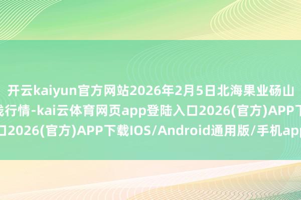 开云kaiyun官方网站2026年2月5日北海果业砀山惠丰阛阓有限公司价钱行情-kai云体育网页ap